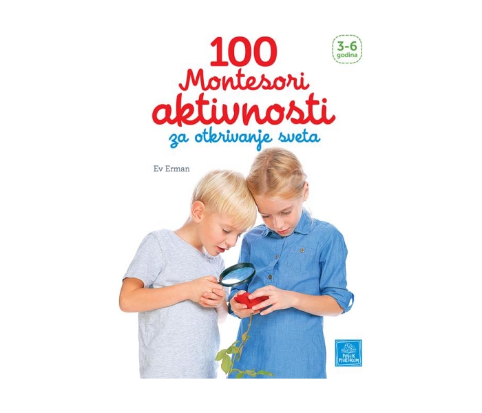 100 MONTESORI AKTIVNOSTI ZA OTKRIVANJE SVETA 3-6 GODINA